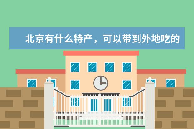 北京有什么特产，可以带到外地吃的