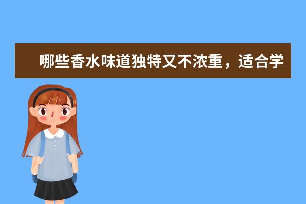哪些香水味道独特又不浓重，适合学生使用？