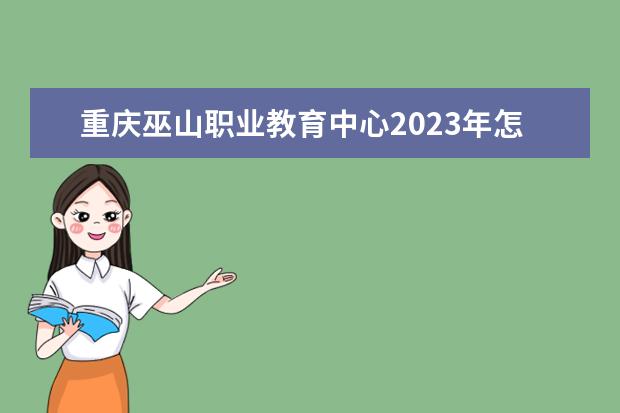 重庆巫山职业教育中心2023年怎么样、好不好