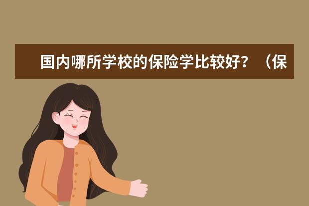 国内哪所学校的保险学比较好？（保险专业大学排名）