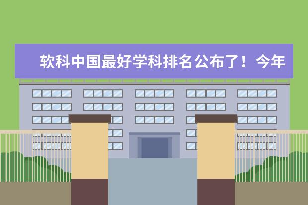 软科中国最好学科排名公布了！今年学科排名有哪些变化？