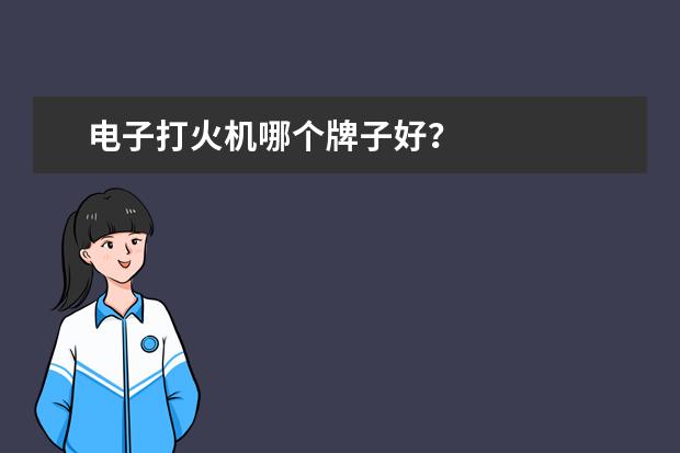 电子打火机哪个牌子好？