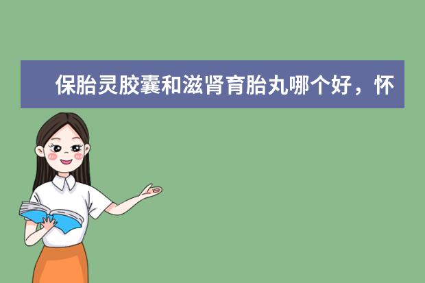 保胎灵胶囊和滋肾育胎丸哪个好，怀孕正常也要吃黄体酮和保胎灵片吗