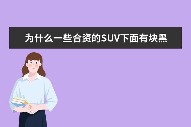 为什么一些合资的SUV下面有块黑塑料，而国产的很少呢？这有什么用处？