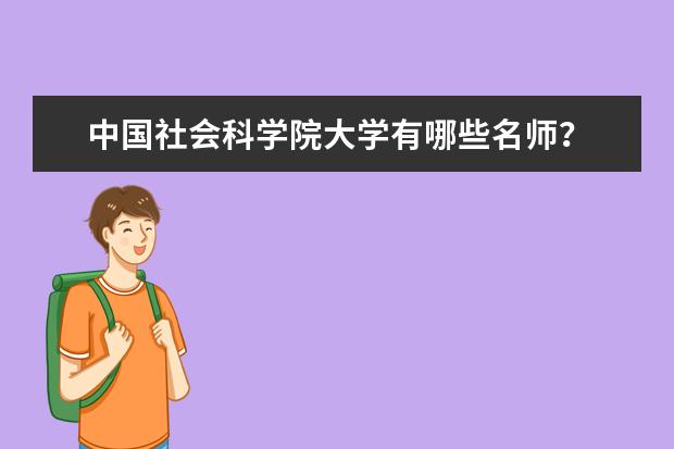 中国社会科学院大学有哪些名师？