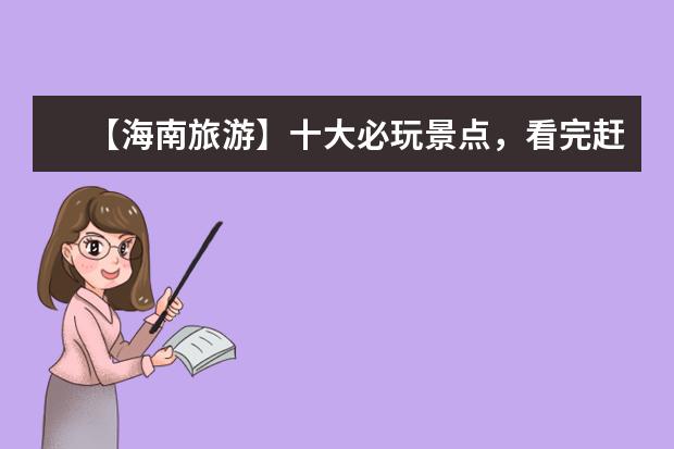 【海南旅游】十大必玩景点，看完赶紧出发！ 海南最值得去的旅游景点