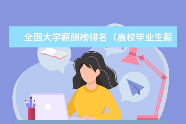 全国大学薪酬榜排名（高校毕业生薪酬排行榜）