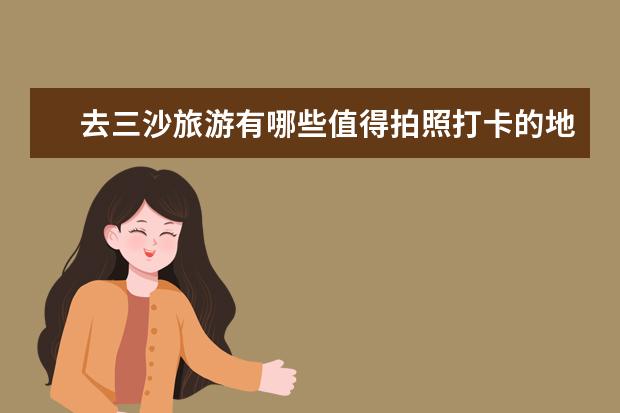 去三沙旅游有哪些值得拍照打卡的地方呢？