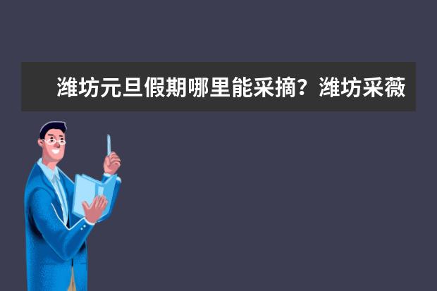 潍坊元旦假期哪里能采摘？潍坊采薇采摘园