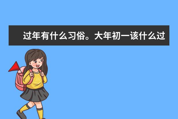 过年有什么习俗。大年初一该什么过，初二呢？初三呢…？
