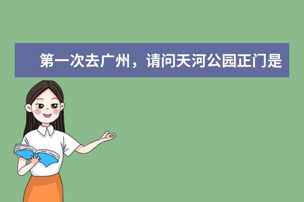 第一次去广州，请问天河公园正门是哪个门，靠近中山大道的还是黄埔大道的门？谢谢！