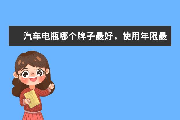 汽车电瓶哪个牌子最好，使用年限最长？为什么？
