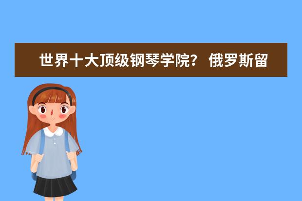 世界十大顶级钢琴学院？ 俄罗斯留学艺术院校盘点