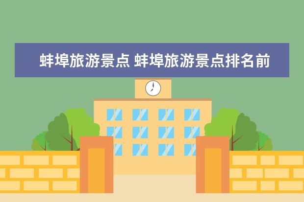 蚌埠旅游景点 蚌埠旅游景点排名前十 蚌埠十大不可错过景点介绍