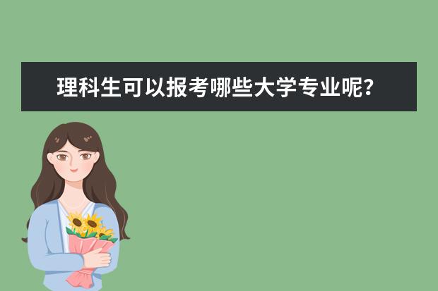 理科生可以报考哪些大学专业呢？