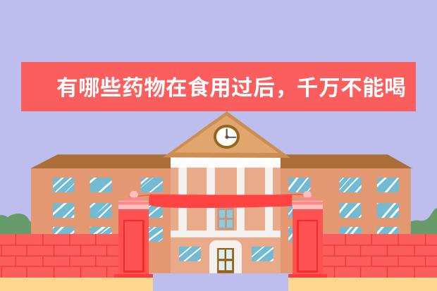 有哪些药物在食用过后，千万不能喝酒？