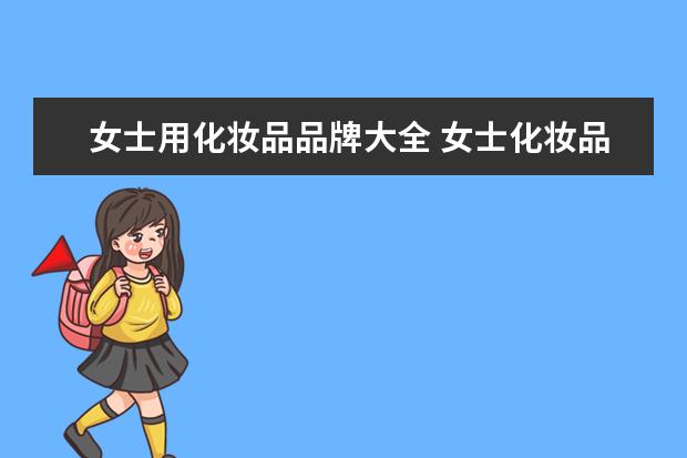 女士用化妆品品牌大全 女士化妆品排行榜前十名的牌子？