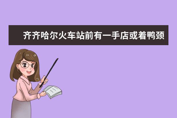 齐齐哈尔火车站前有一手店或着鸭颈王么？齐齐哈尔有什么好吃的过年回去买？