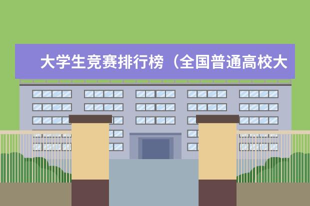 大学生竞赛排行榜（全国普通高校大学生竞赛排行榜）