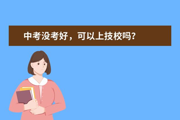 中考没考好，可以上技校吗？