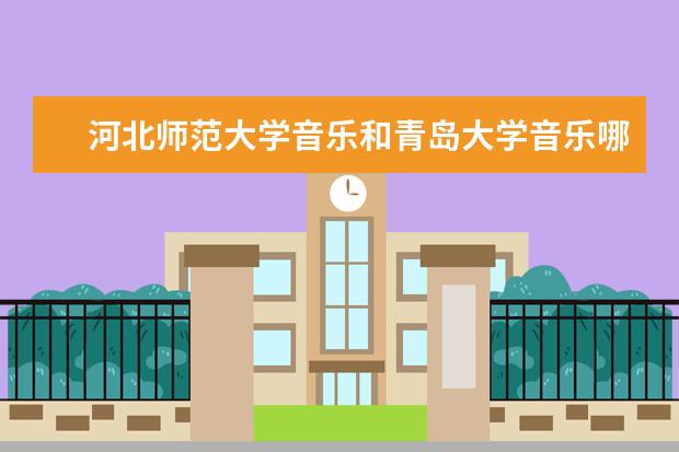 河北师范大学音乐和青岛大学音乐哪个好