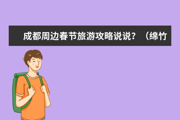 成都周边春节旅游攻略说说？（绵竹年画村景点介绍）