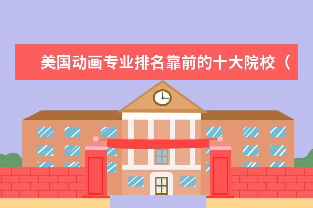 美国动画专业排名靠前的十大院校（全球动画专业大学排名）
