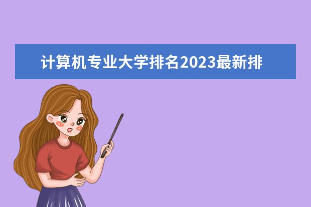 计算机专业大学排名2023最新排名（全国计算机专业大学排名？。）