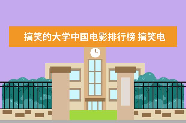 搞笑的大学中国电影排行榜 搞笑电影 爆笑前十名