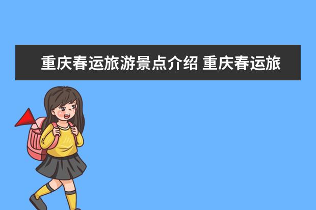 重庆春运旅游景点介绍 重庆春运旅游景点介绍词（重庆春节周边旅游景点介绍 重庆春游玩攻略必去景点）