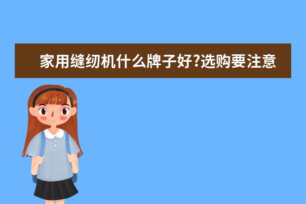 家用缝纫机什么牌子好?选购要注意这些!
