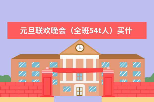 元旦联欢晚会（全班54t人）买什么食物，零食？