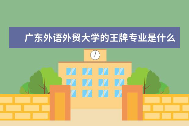 广东外语外贸大学的王牌专业是什么