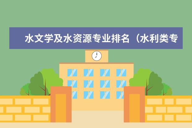 水文学及水资源专业排名（水利类专业大学排名）