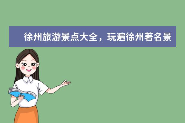 徐州旅游景点大全，玩遍徐州著名景区！（徐州旅游必去十大景点）