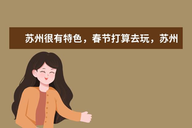 苏州很有特色，春节打算去玩，苏州有哪些景点推荐？