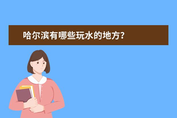 哈尔滨有哪些玩水的地方？