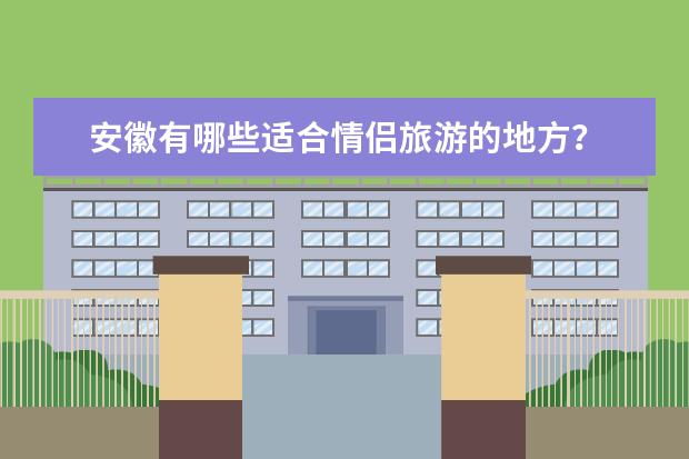 安徽有哪些适合情侣旅游的地方？