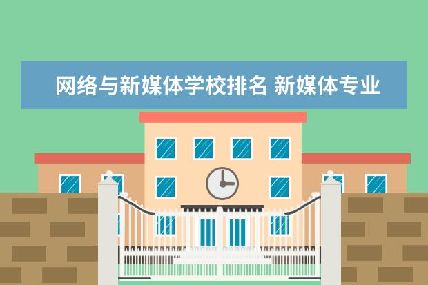 网络与新媒体学校排名 新媒体专业学校排名