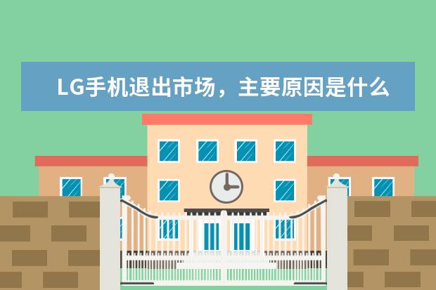 LG手机退出市场，主要原因是什么？