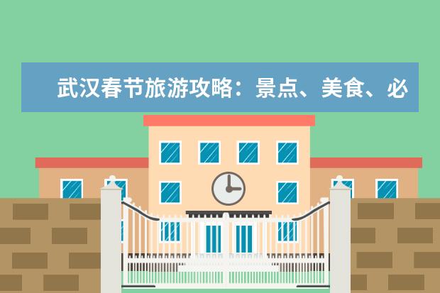 武汉春节旅游攻略：景点、美食、必玩项目推荐（武汉春节旅游最佳去处）
