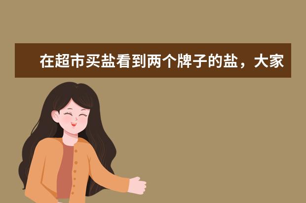 在超市买盐看到两个牌子的盐，大家觉得浙江盐业和雪天盐业哪个牌子好？