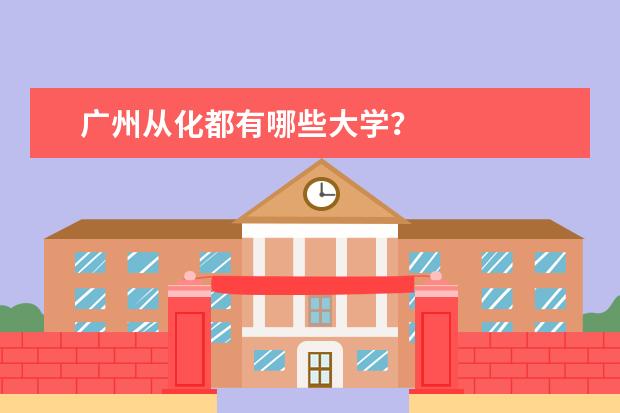广州从化都有哪些大学？