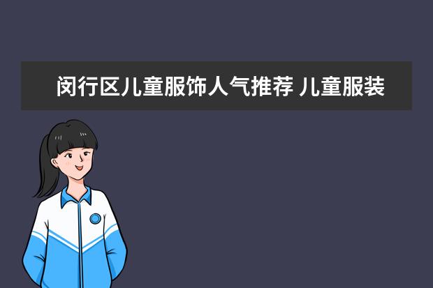 闵行区儿童服饰人气推荐 儿童服装品牌排行榜大全(儿童衣服哪几个是专卖店品牌?)