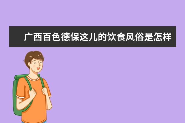广西百色德保这儿的饮食风俗是怎样的？（罗定习俗？）