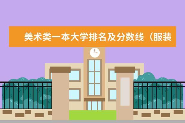 美术类一本大学排名及分数线（服装与服饰设计专业大学录取分数线？）