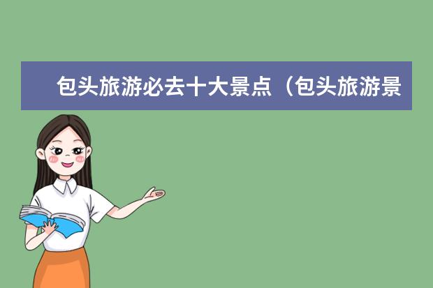 包头旅游必去十大景点（包头旅游景点排名）