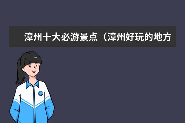 漳州十大必游景点（漳州好玩的地方推荐 漳州旅游必去十大景点）