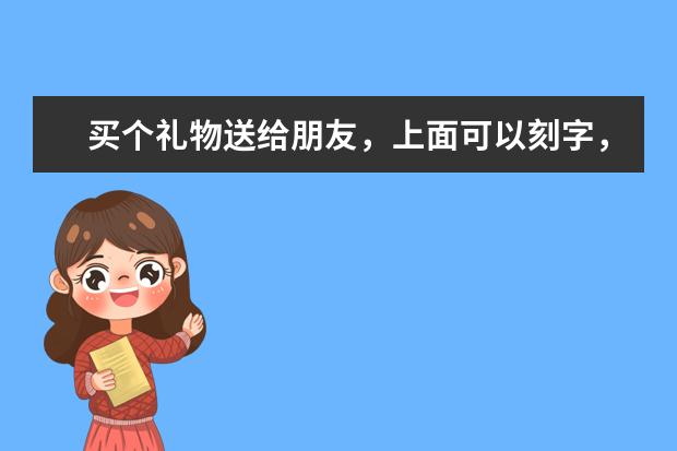 买个礼物送给朋友，上面可以刻字，要刻句什么话呢？