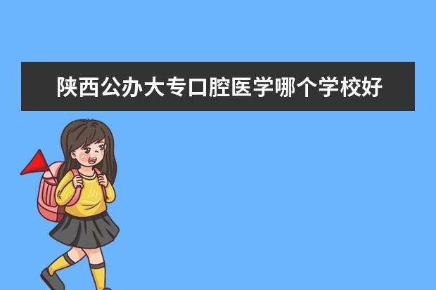 陕西公办大专口腔医学哪个学校好
